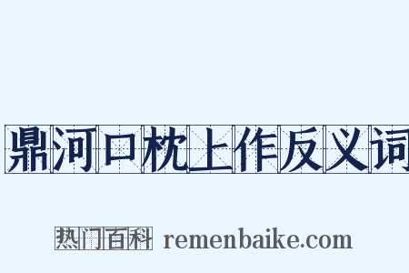 鼎河口枕上作反义词是什么意思的图片